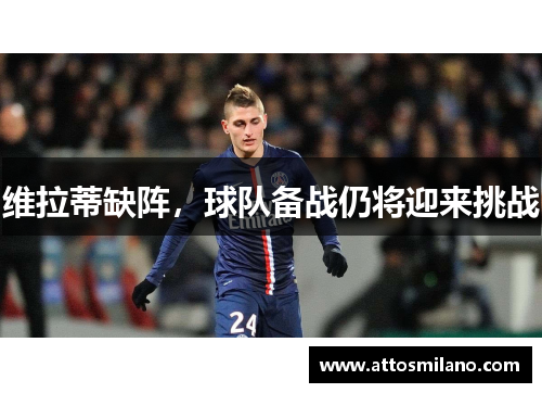 维拉蒂缺阵，球队备战仍将迎来挑战