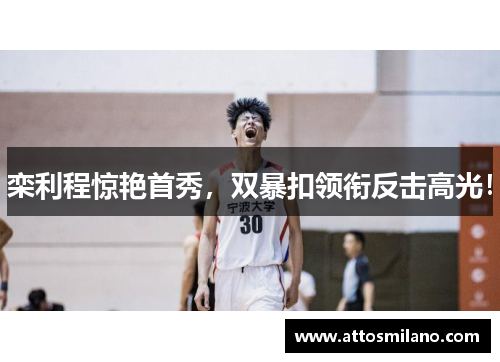栾利程惊艳首秀，双暴扣领衔反击高光！